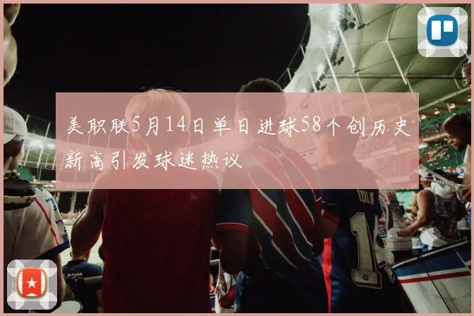 美职联5月14日单日进球58个创历史新高引发球迷热议
