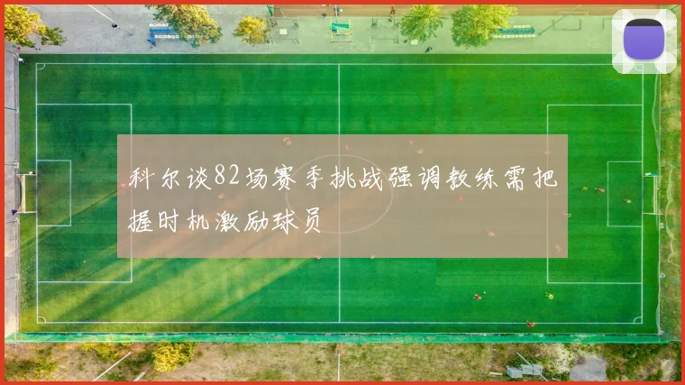 科尔谈82场赛季挑战强调教练需把握时机激励球员
