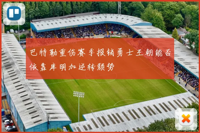 巴特勒重伤赛季报销勇士王朝能否依靠库明加逆转颓势