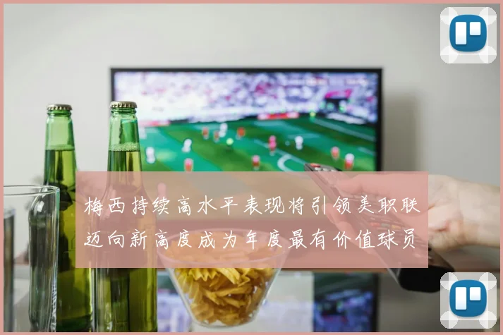 梅西持续高水平表现将引领美职联迈向新高度成为年度最有价值球员