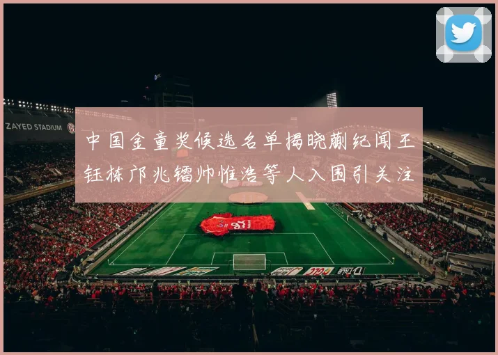 中国金童奖候选名单揭晓蒯纪闻王钰栋邝兆镭帅惟浩等人入围引关注