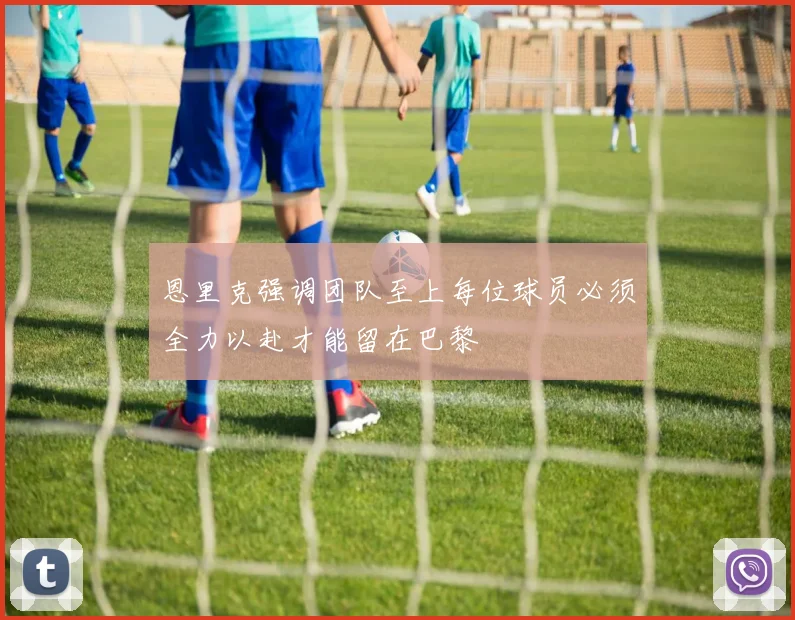 恩里克强调团队至上每位球员必须全力以赴才能留在巴黎