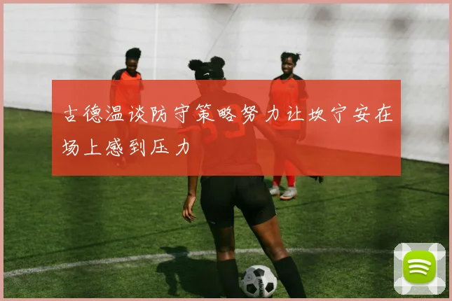 古德温谈防守策略努力让坎宁安在场上感到压力