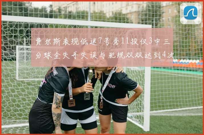 费尔斯表现低迷7号秀11投仅3中三分球全失手失误与犯规双双达到4次