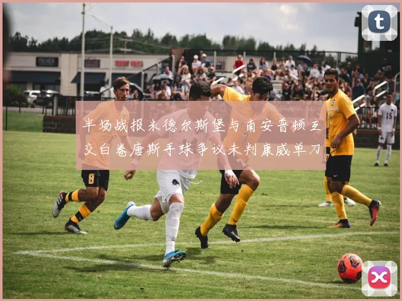 半场战报米德尔斯堡与南安普顿互交白卷唐斯手球争议未判康威单刀击中立柱