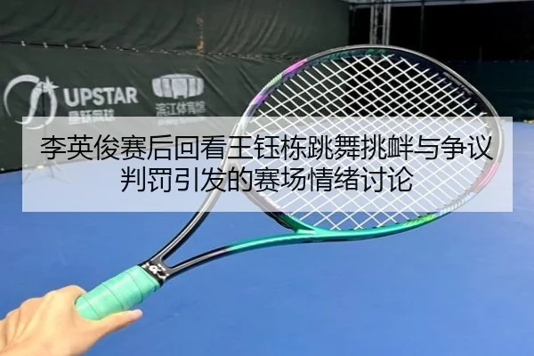 李英俊赛后回看王钰栋跳舞挑衅与争议判罚引发的赛场情绪讨论
