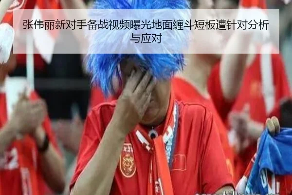 张伟丽新对手备战视频曝光地面缠斗短板遭针对分析与应对